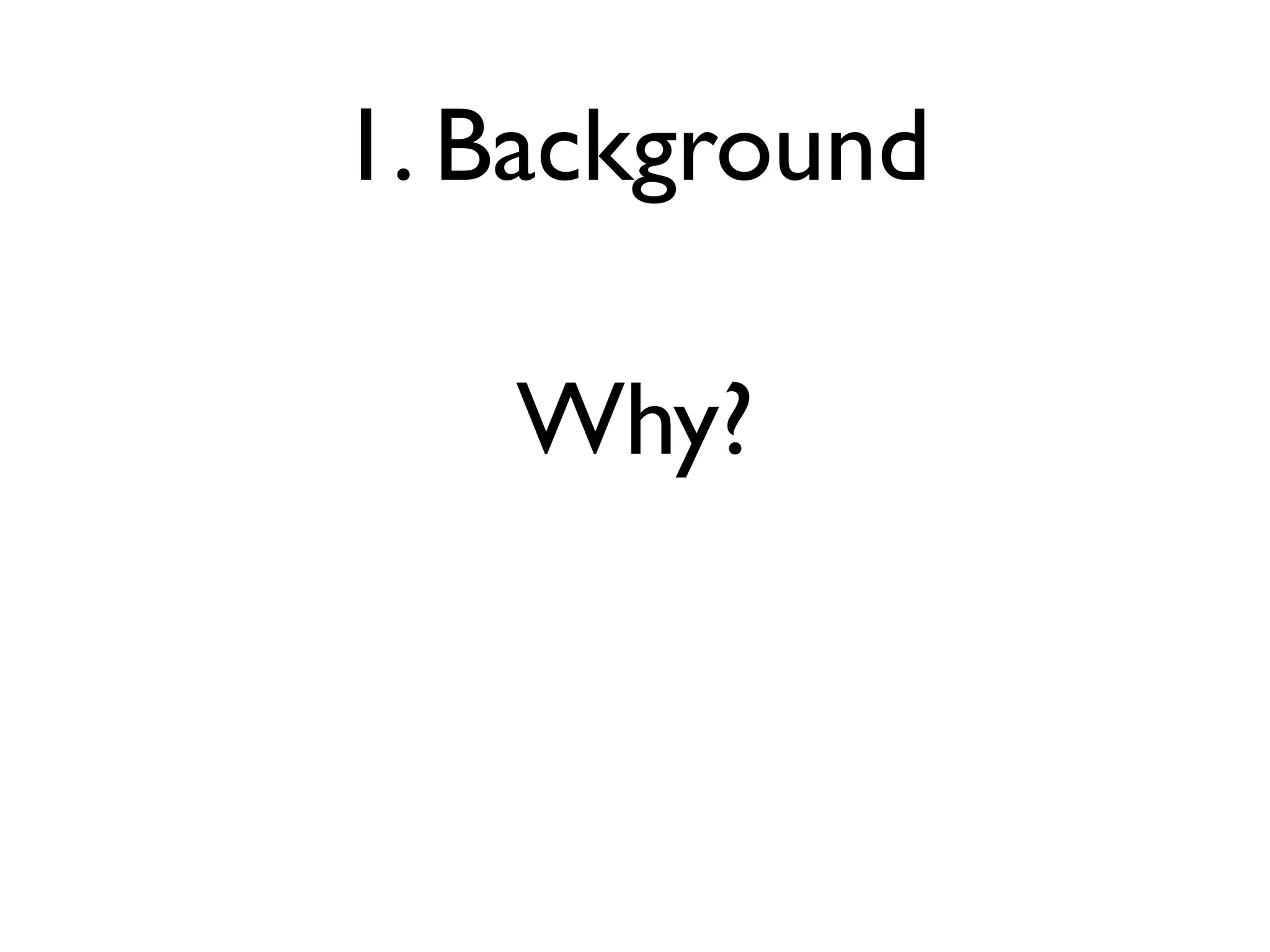 1. Background

   Why?
 