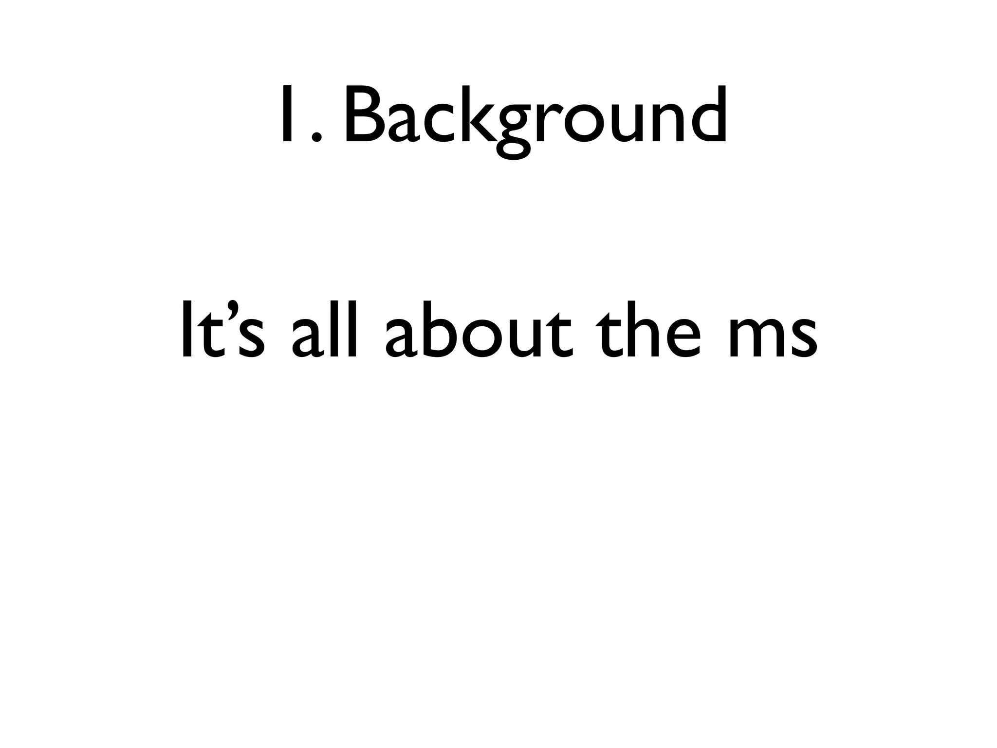 1. Background

It’s all about the ms
 