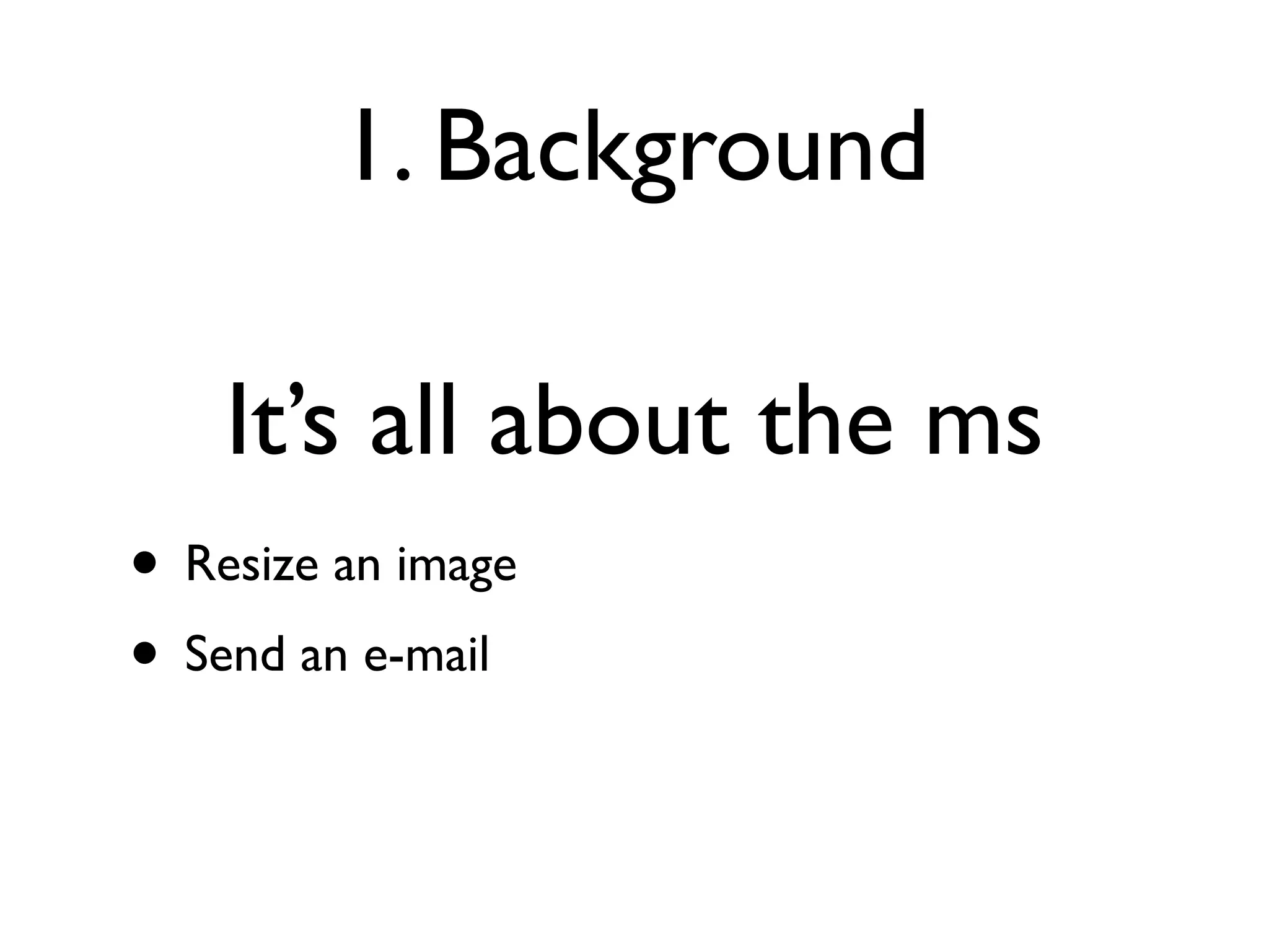 1. Background

    It’s all about the ms
• Resize an image
• Send an e-mail
 