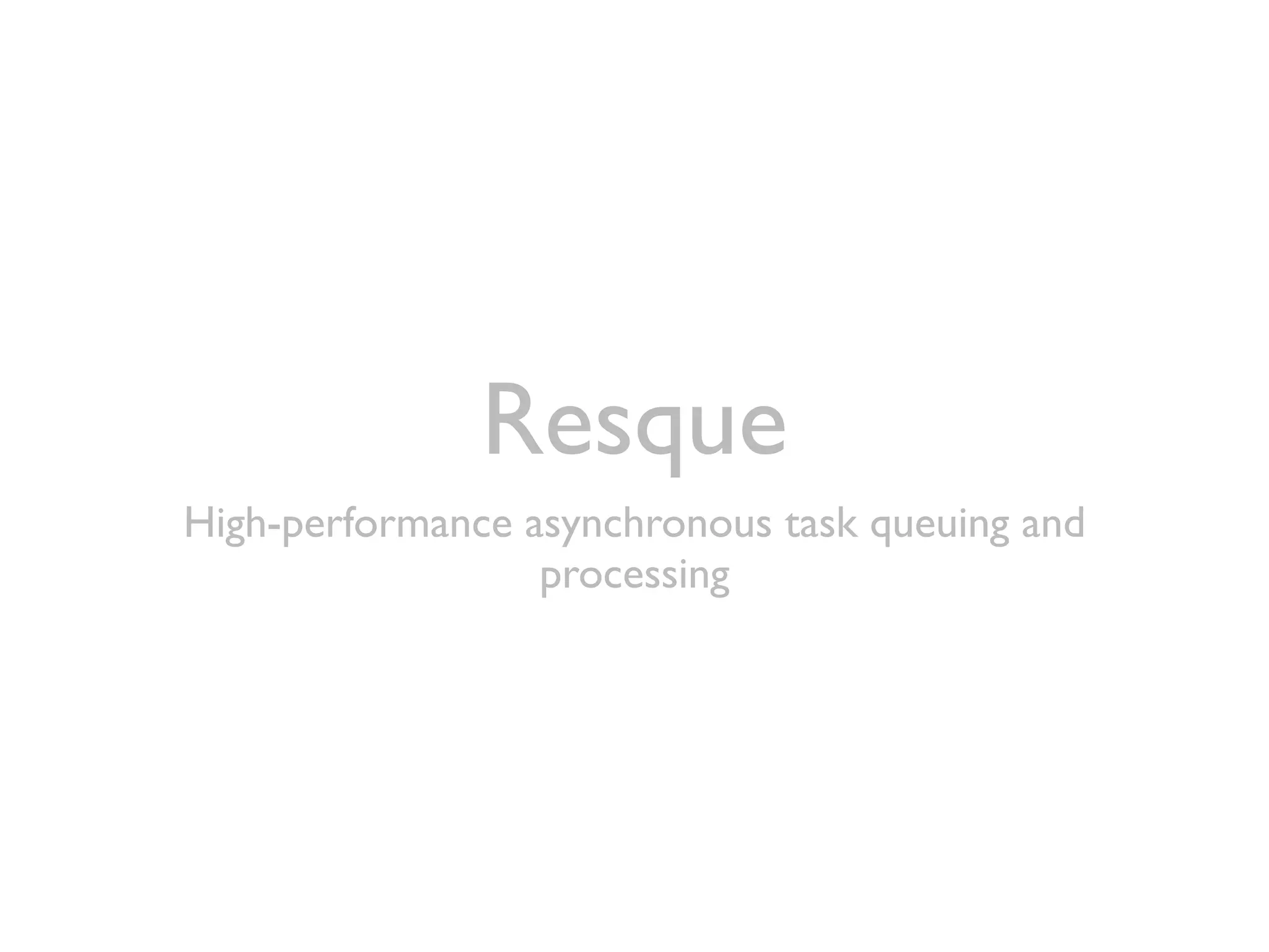 Resque
High-performance asynchronous task queuing and
                  processing
 
