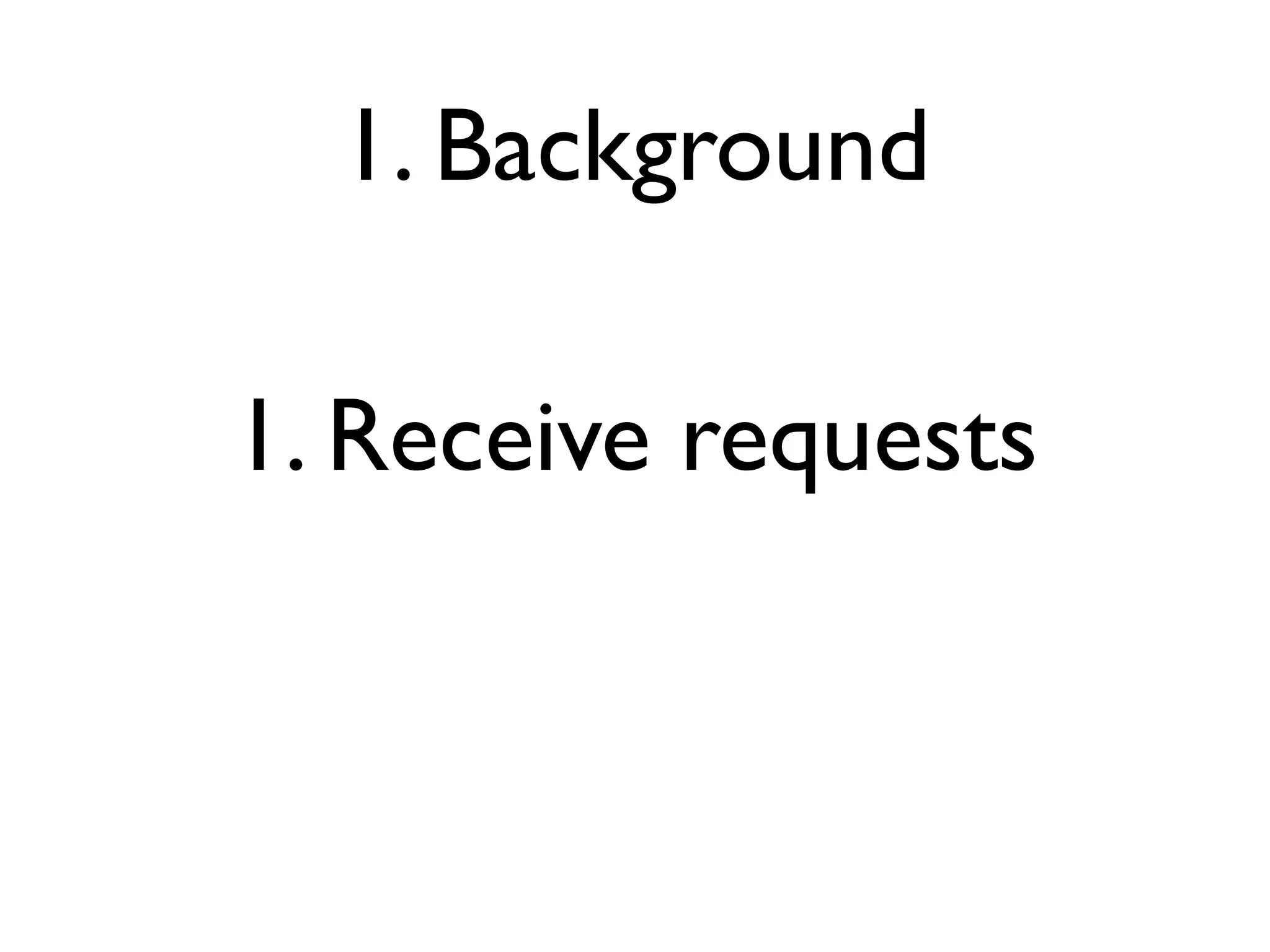 1. Background

1. Receive requests
 