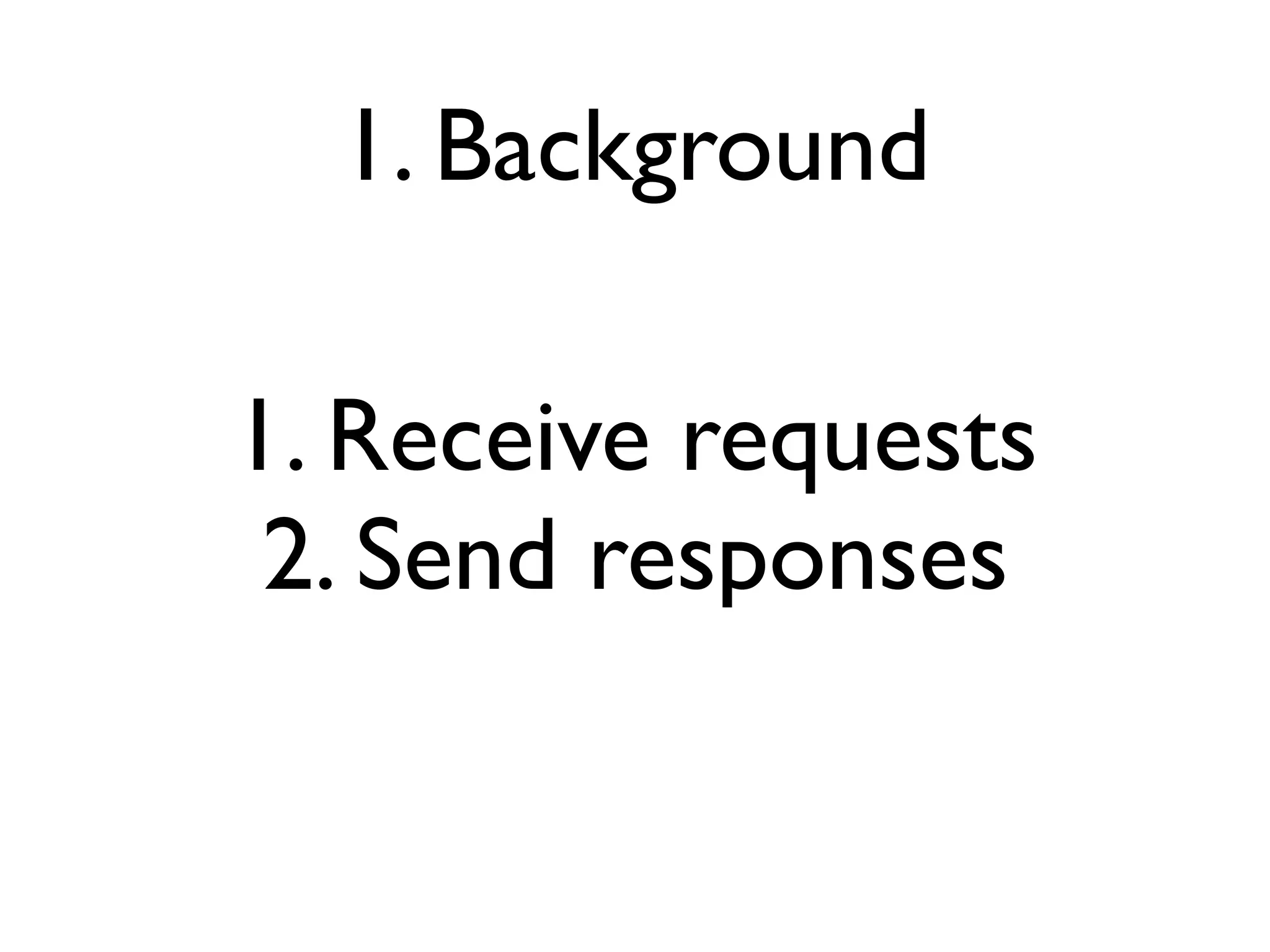 1. Background

1. Receive requests
 2. Send responses
 