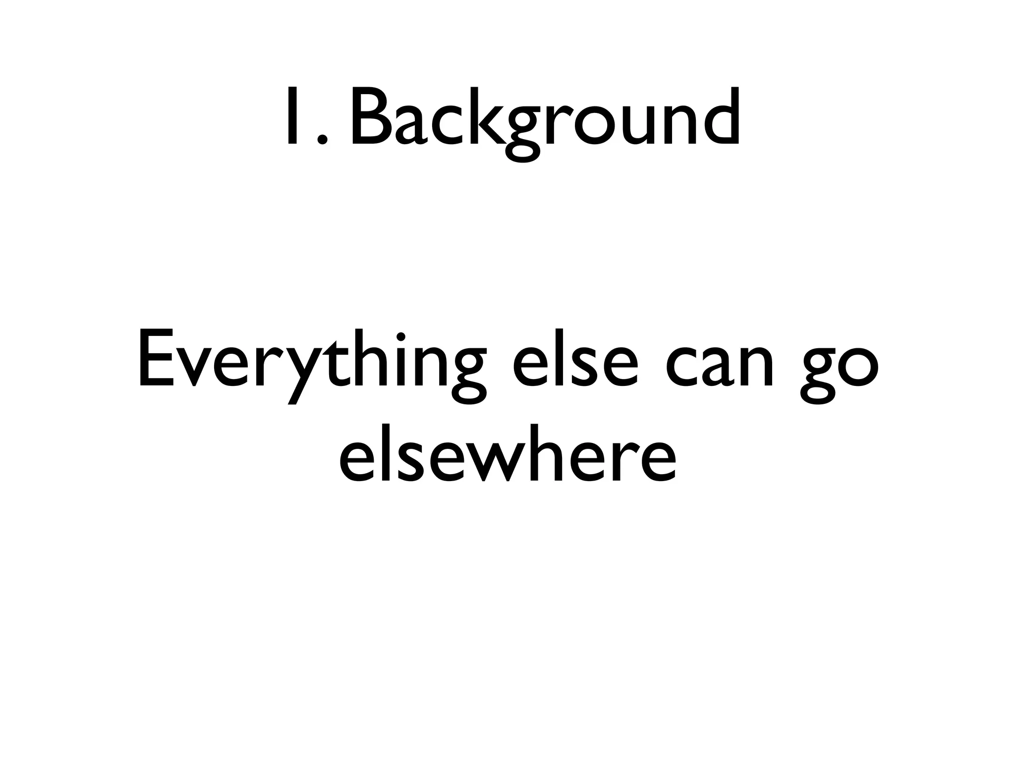1. Background

Everything else can go
      elsewhere
 