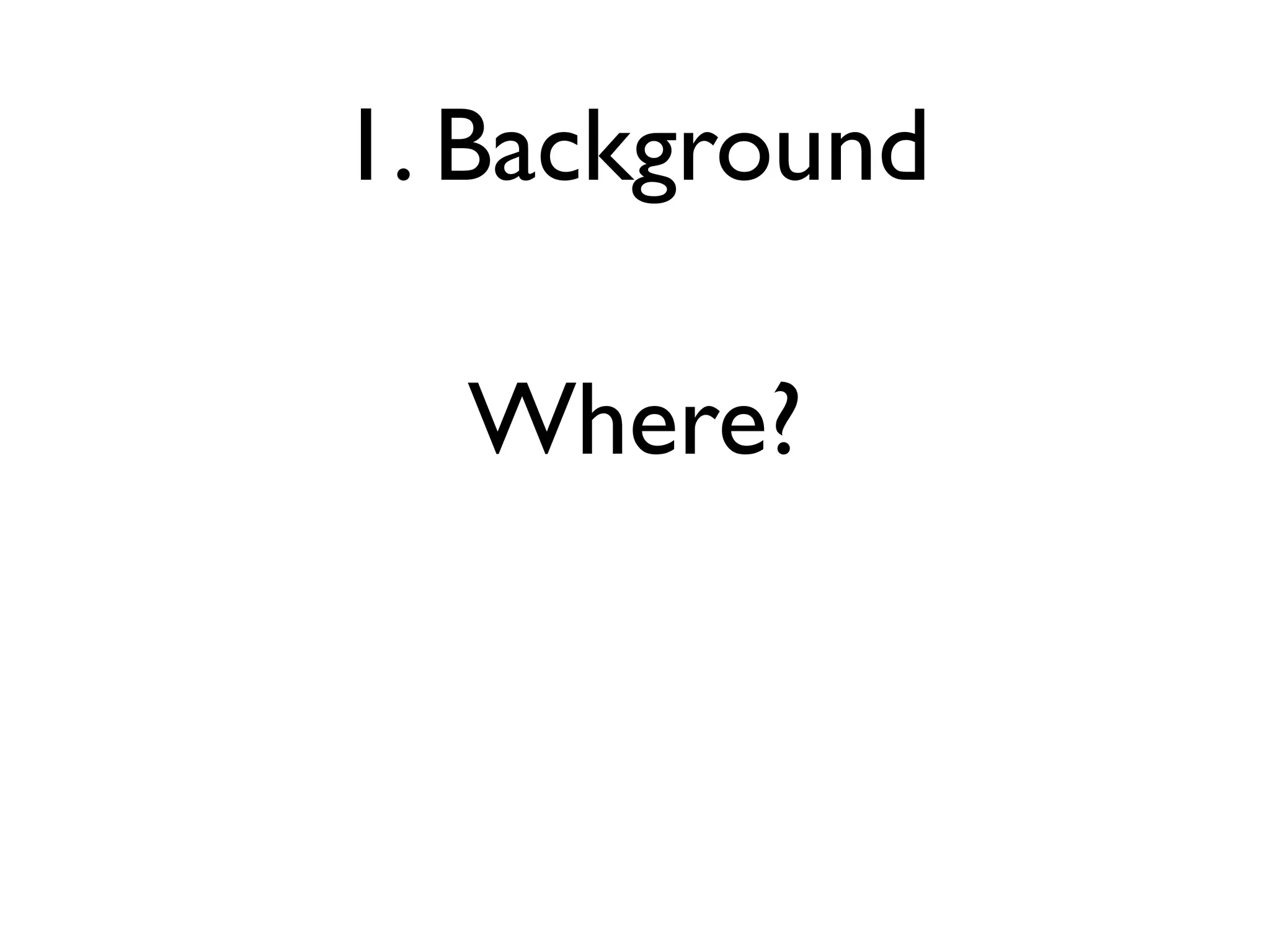 1. Background

  Where?
 
