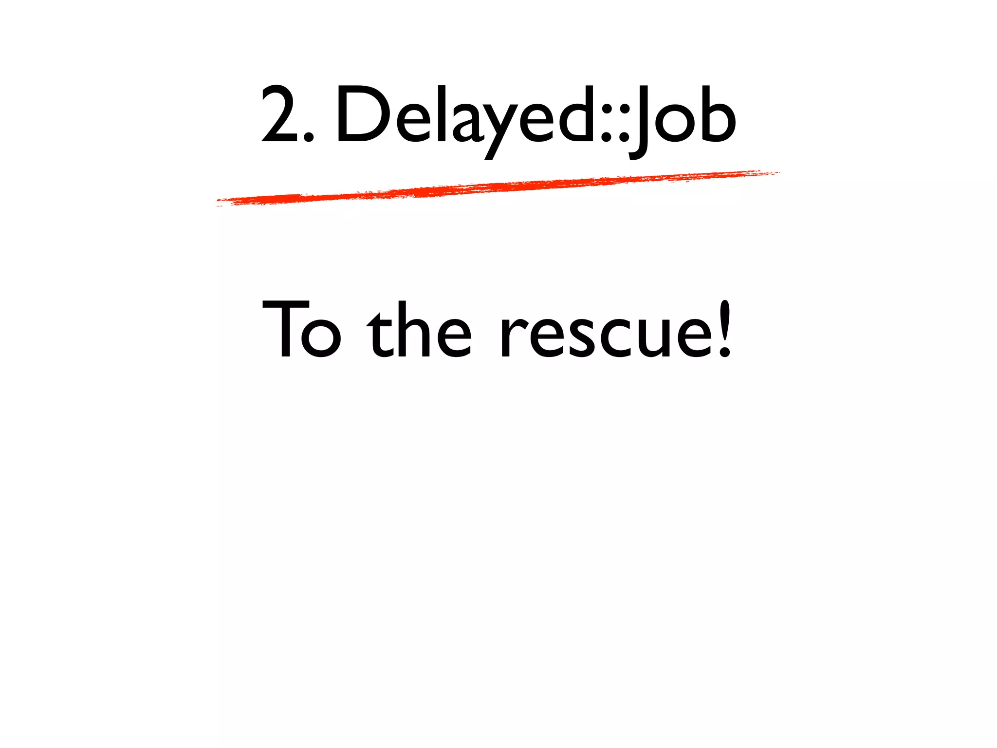2. Delayed::Job

To the rescue!
 