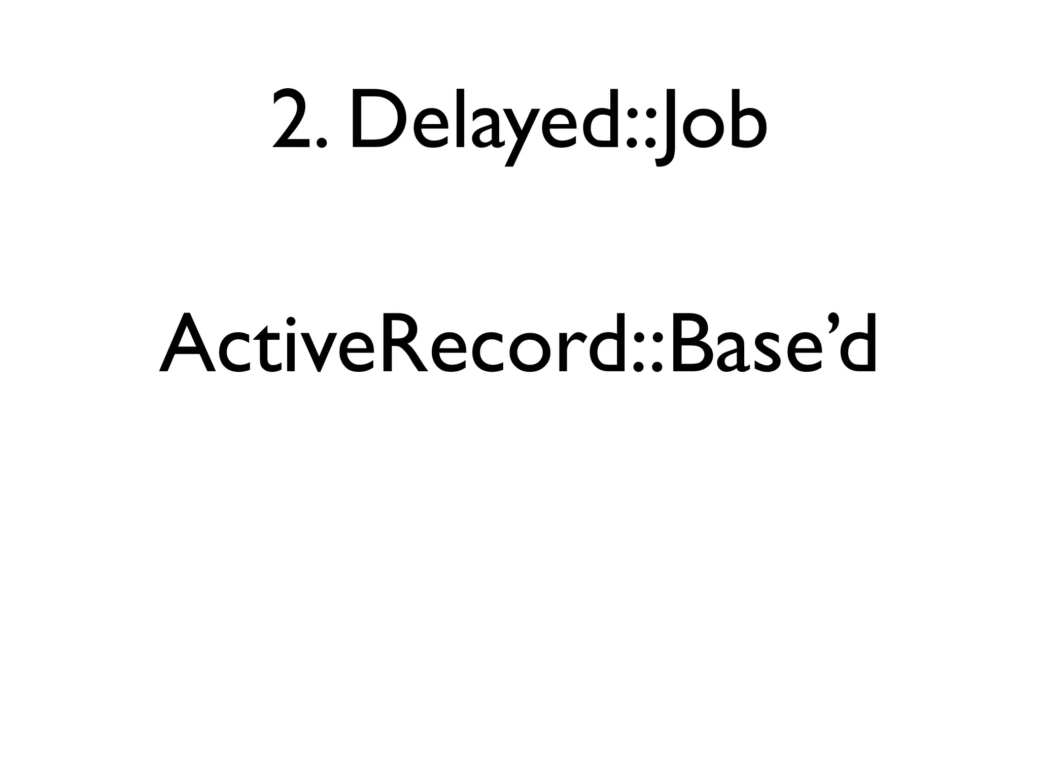 2. Delayed::Job

ActiveRecord::Base’d
 