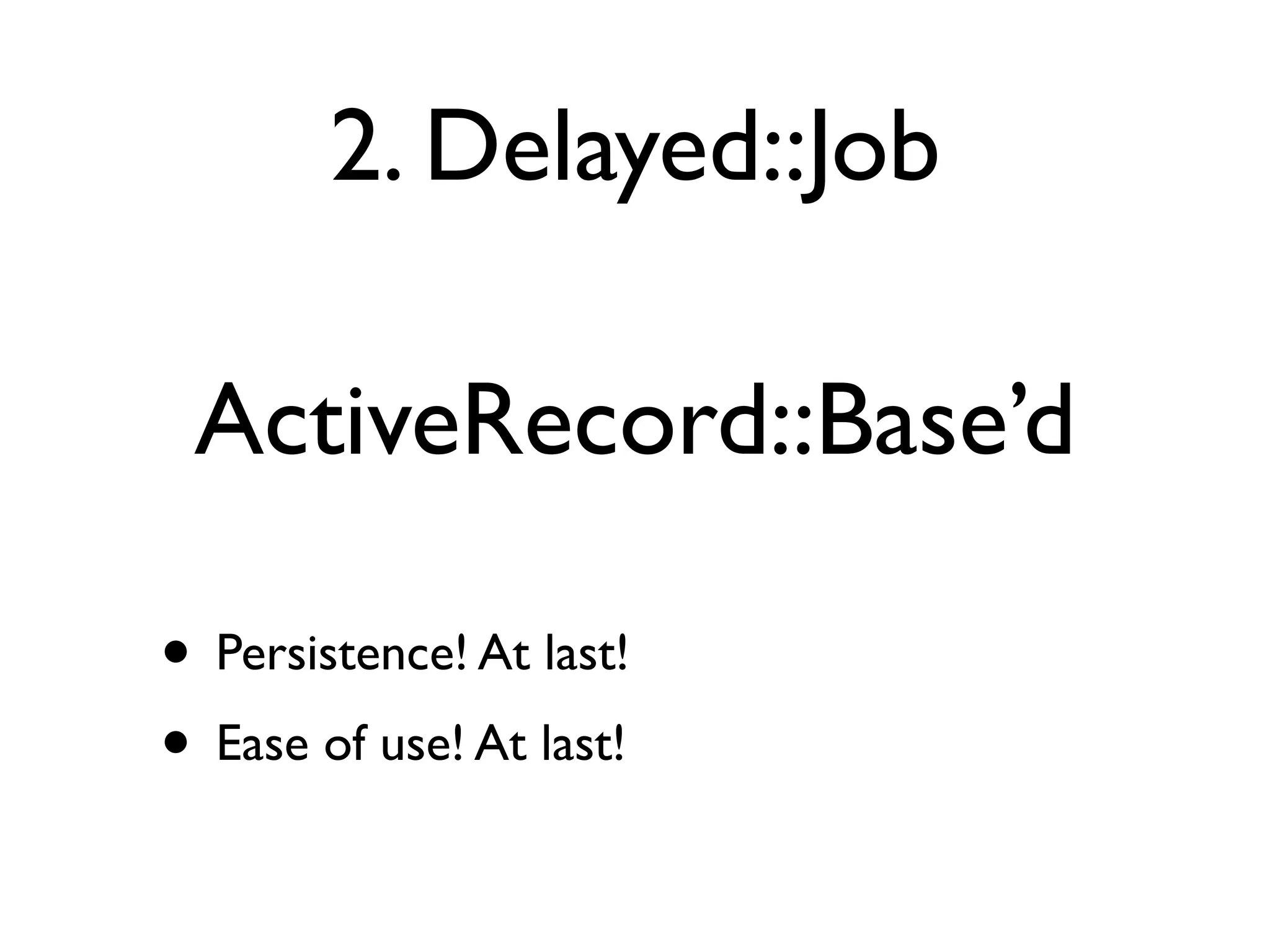 2. Delayed::Job

 ActiveRecord::Base’d

• Persistence! At last!
• Ease of use! At last!
 