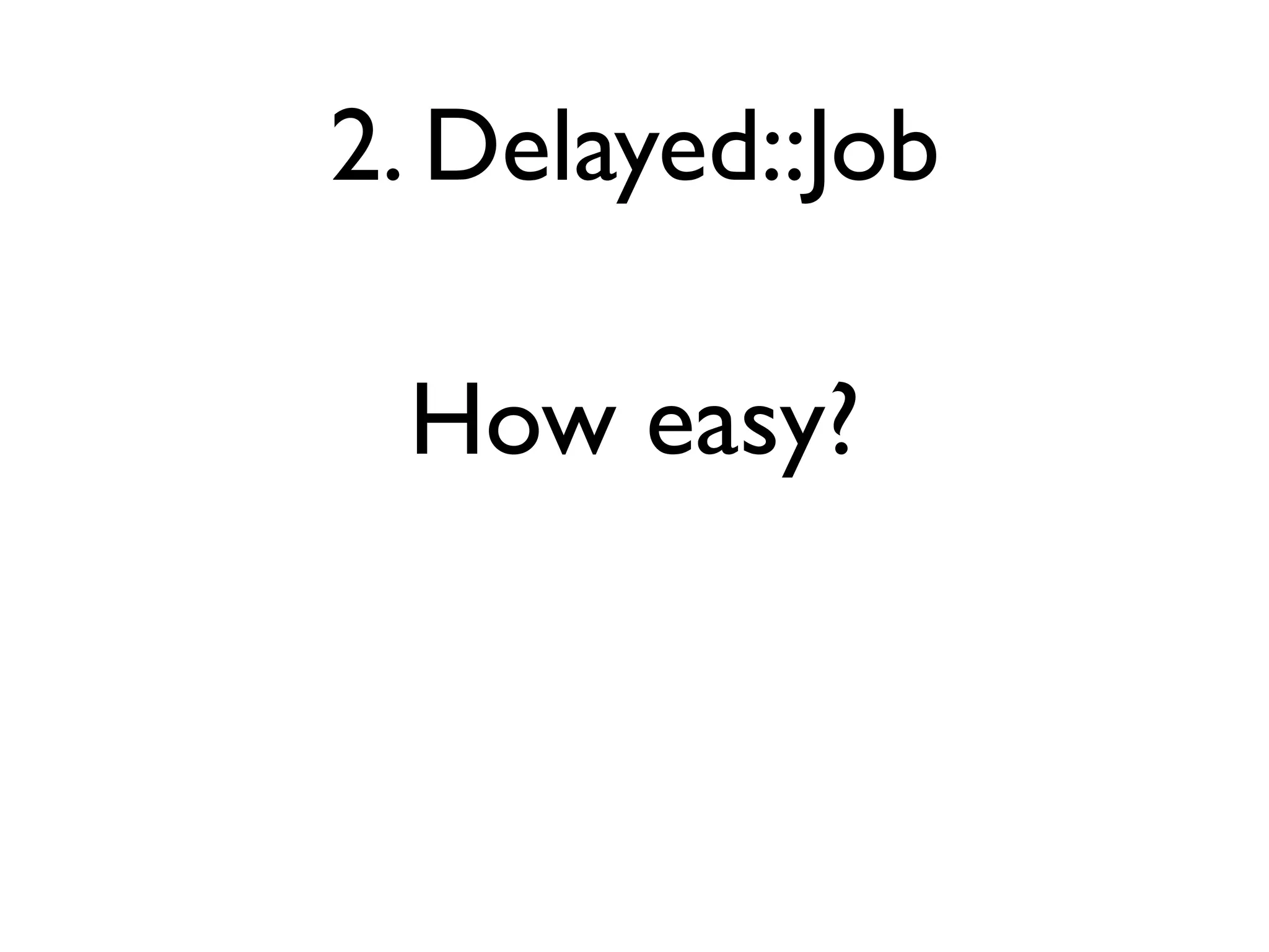 2. Delayed::Job

 How easy?
 