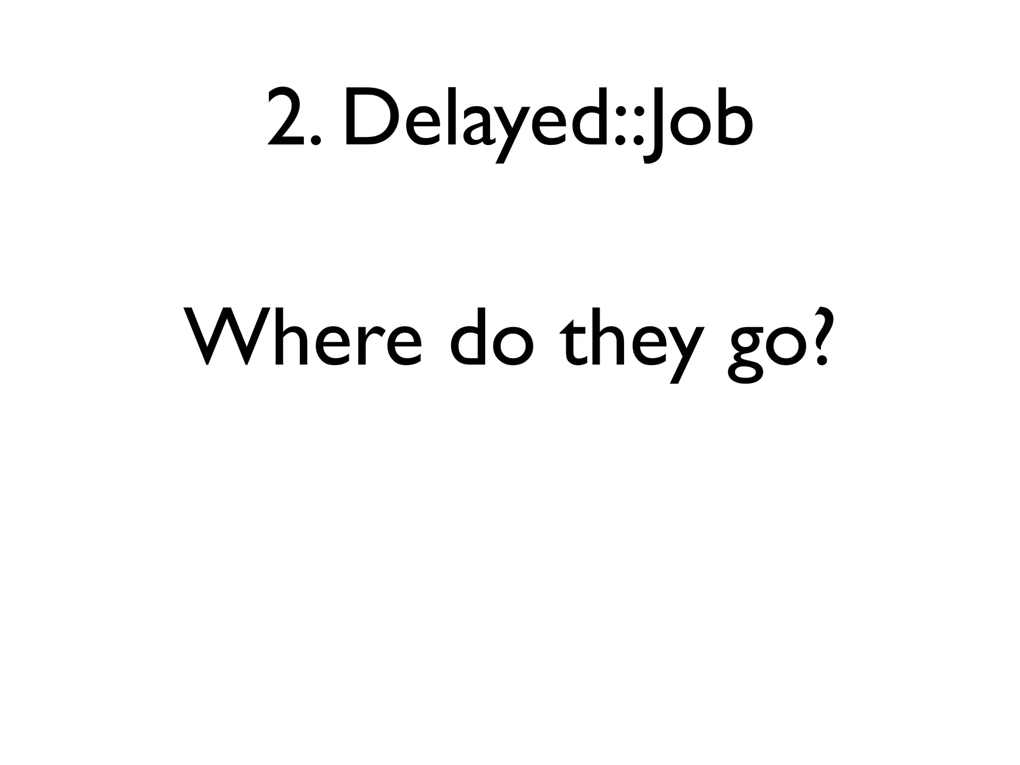 2. Delayed::Job

Where do they go?
 