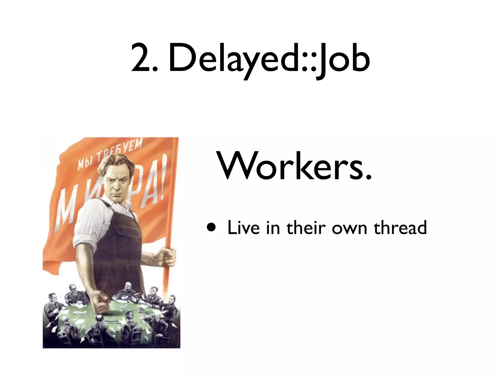 2. Delayed::Job

     Workers.
    • Live in their own thread
 