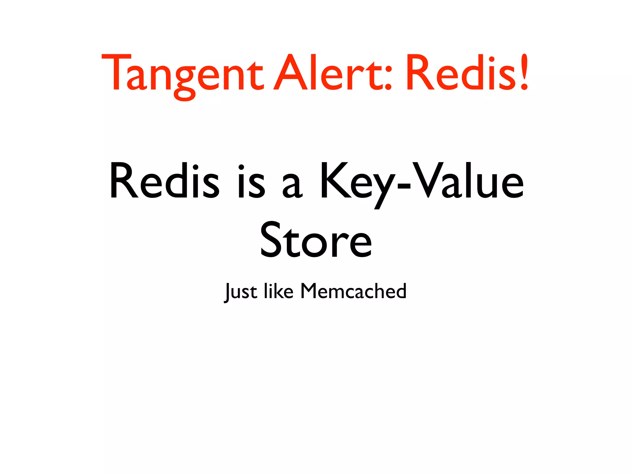 Tangent Alert: Redis!

Redis is a Key-Value
        Store
      Just like Memcached
 