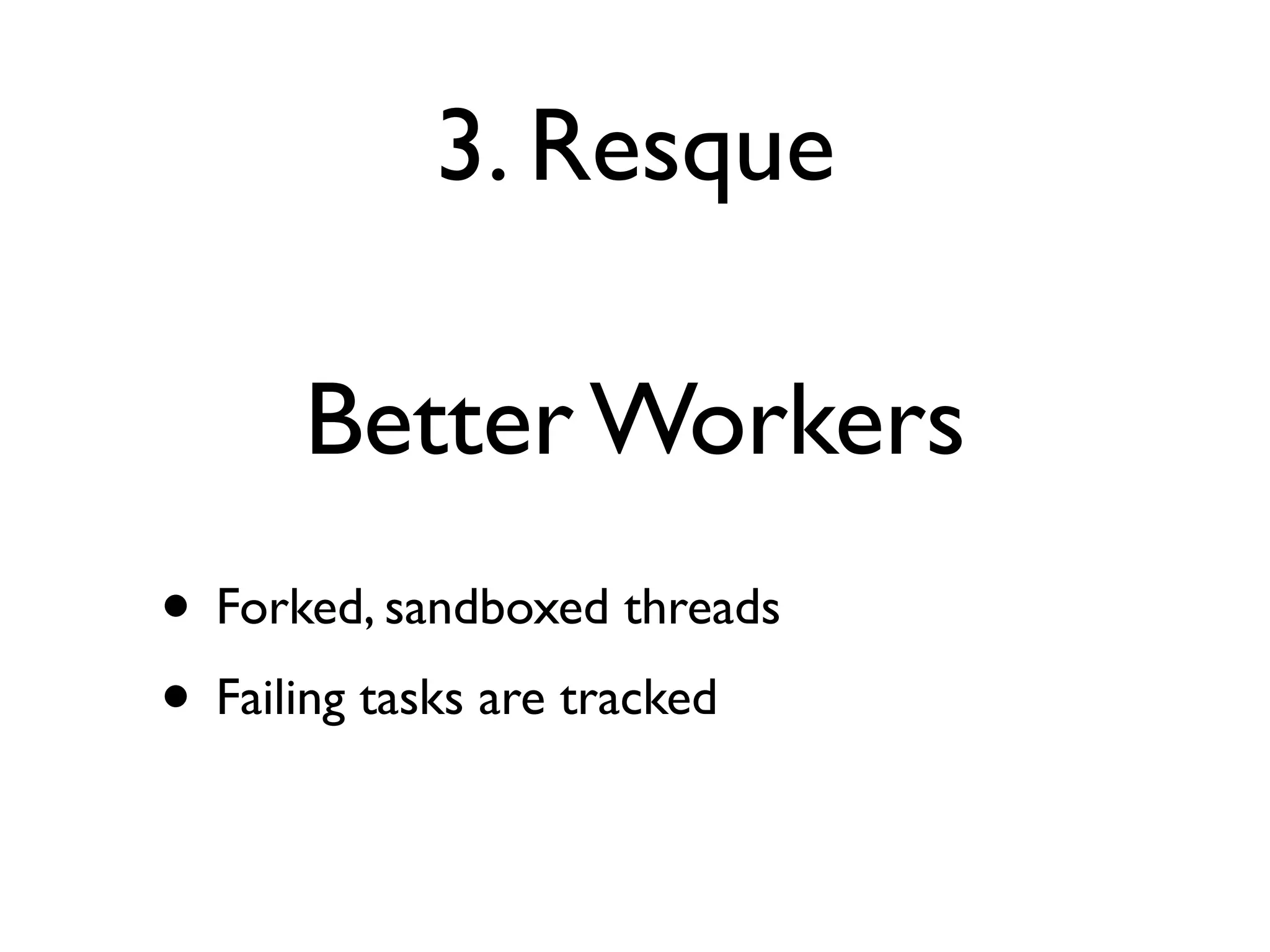 3. Resque

      Better Workers
• Forked, sandboxed threads
• Failing tasks are tracked
 