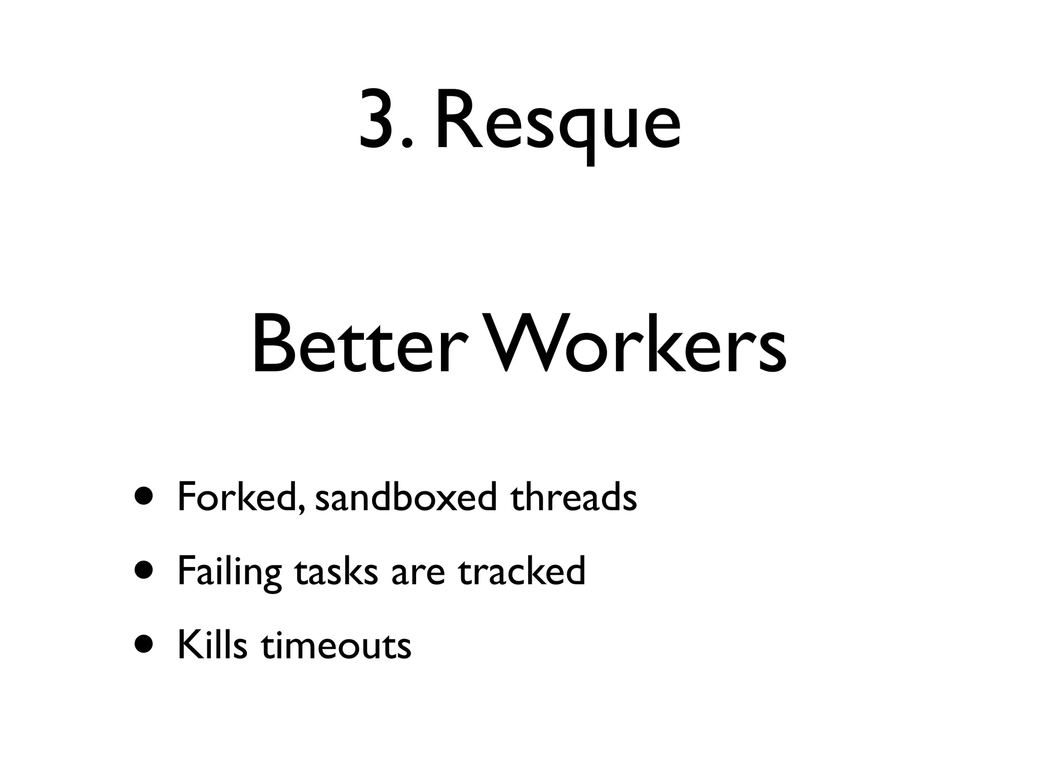3. Resque

      Better Workers
• Forked, sandboxed threads
• Failing tasks are tracked
• Kills timeouts
 
