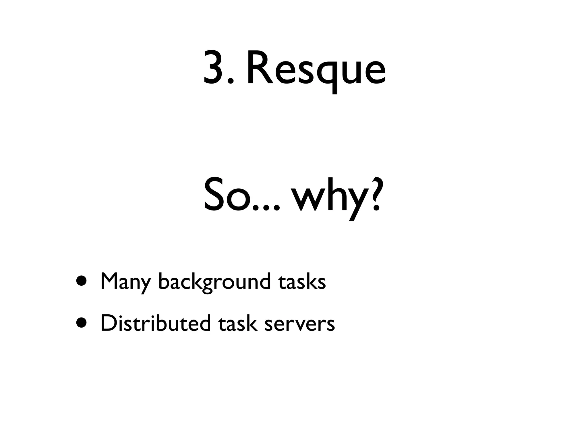 3. Resque

            So... why?
• Many background tasks
• Distributed task servers
 