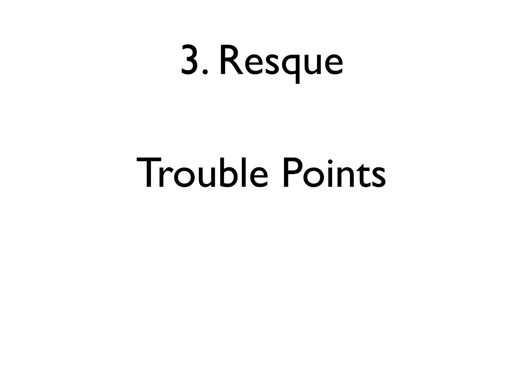 3. Resque

Trouble Points
 
