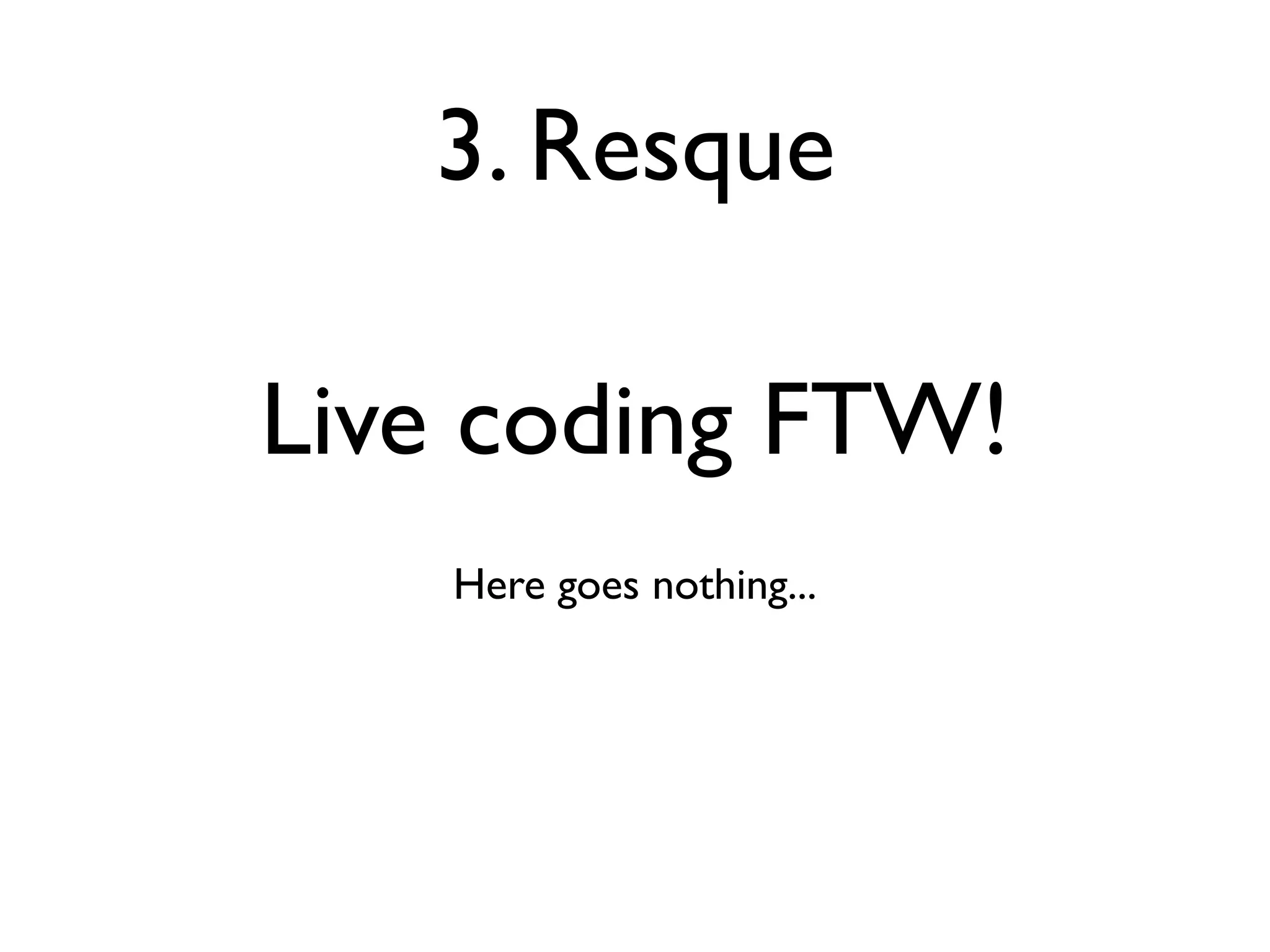 3. Resque

Live coding FTW!
    Here goes nothing...
 