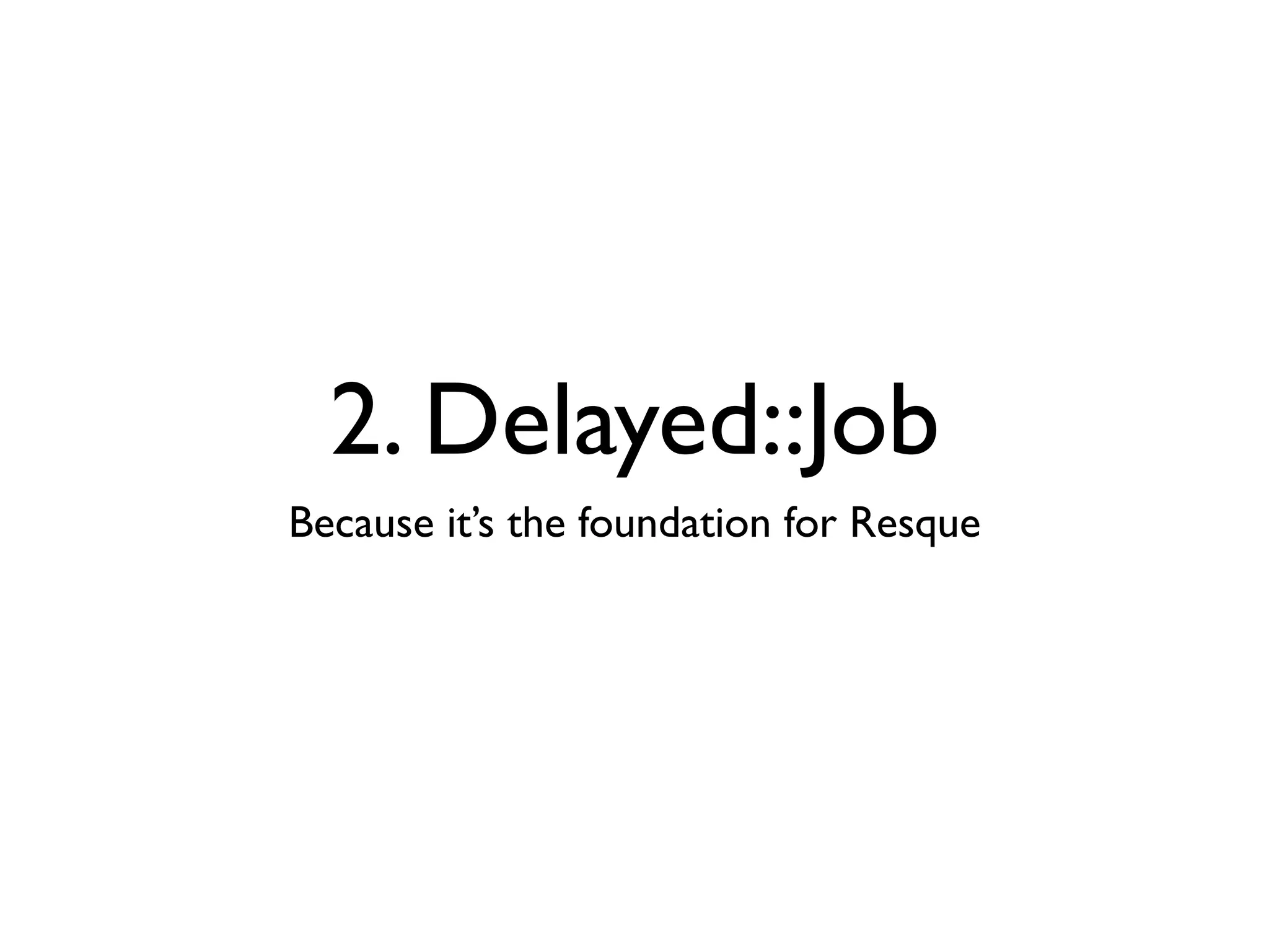 2. Delayed::Job
Because it’s the foundation for Resque
 