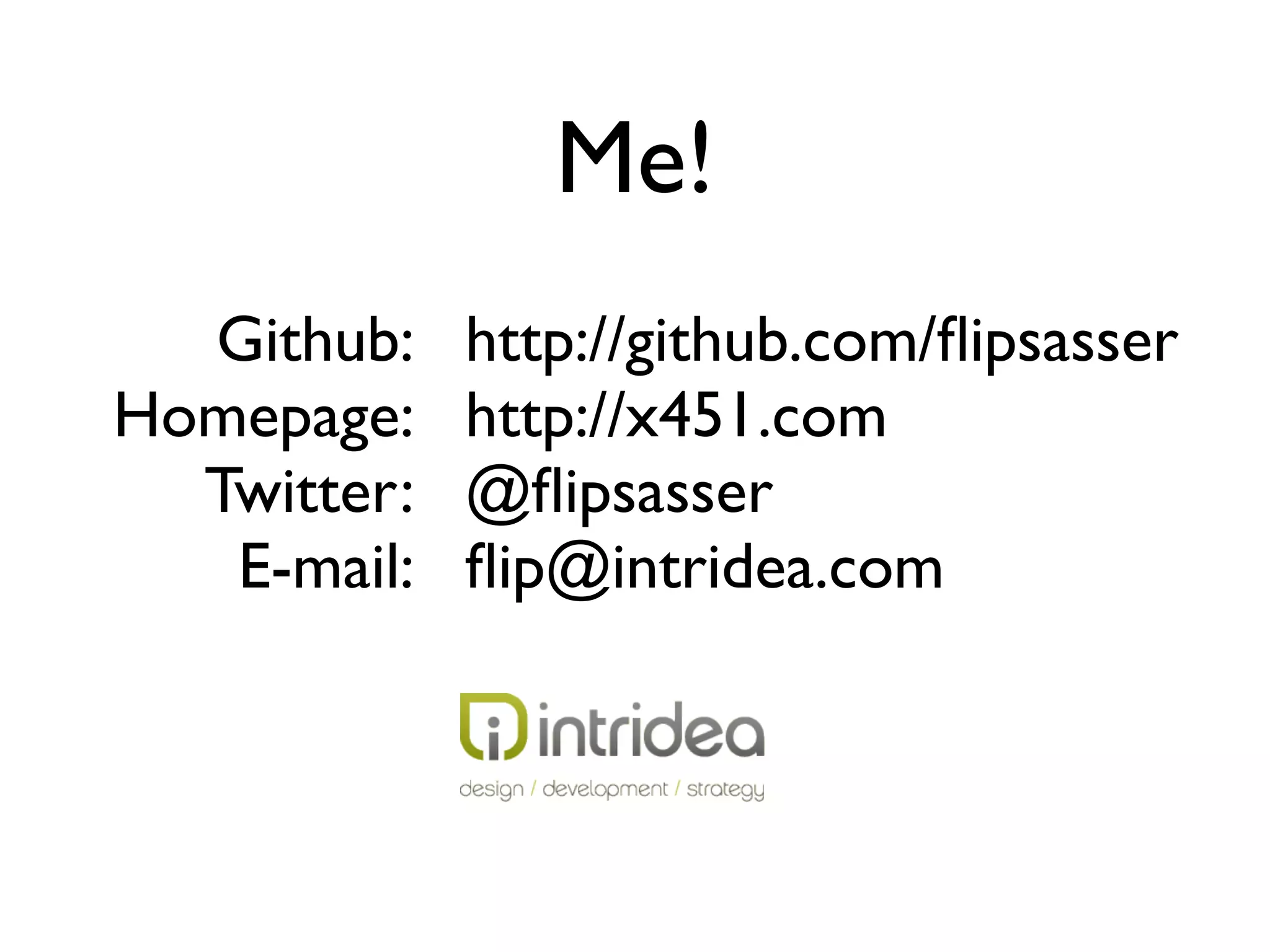 Me!
  Github:    http://github.com/ﬂipsasser
Homepage:    http://x451.com
  Twitter:   @ﬂipsasser
   E-mail:   ﬂip@intridea.com
 