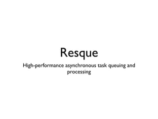 Resque
High-performance asynchronous task queuing and
                  processing
 