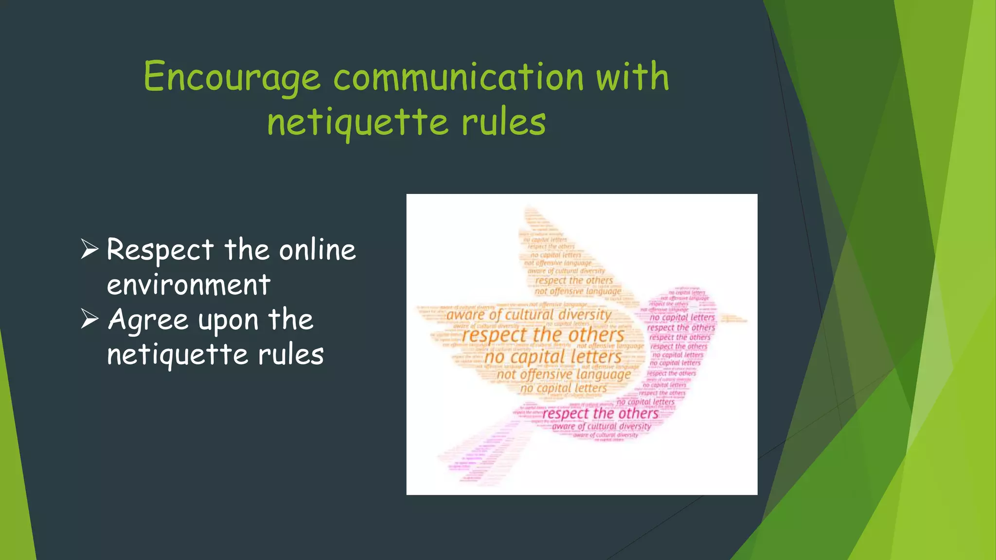 Encourage communication with
netiquette rules
 Respect the online
environment
 Agree upon the
netiquette rules
 