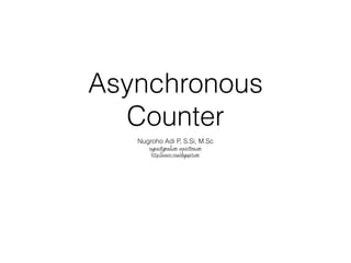 Asynchronous 
Counter 
Nugroho Adi P, S.Si, M.Sc 
nugnux@gmail.com, aravir@me.com 
http://aravir-rose.blogspot.com 
 