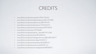 CREDITS
• www.ﬂickr.com/photos/rayofsun/9401226342
• www.ﬂickr.com/photos/kalexanderson/6231391820
• www.ﬂickr.com/photos/dhammza/2891991931
• www.ﬂickr.com/photos/kevlewis/15372562472
• www.ﬂickr.com/photos/hohumhobo/6349729535
• www.ﬂickr.com/photos/107346206
• www.ﬂickr.com/photos/berlin_steve/8414515260
• www.ﬂickr.com/photos/s3a/4816966416
• www.ﬂickr.com/photos/thatguyfromcchs08/2300190277
• www.ﬂickr.com/photos/toniblay/52445415
• www.ﬂickr.com/photos/bobsfever/8226802321
• www.ﬂickr.com/photos/activars/6590201161
• www.ﬂickr.com/photos/michaeljzealot/6485009571
 