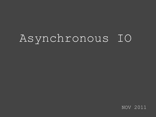 Asynchronous IO




             NOV 2011
 