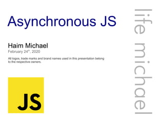 Asynchronous JS
Haim Michael
February 24th
, 2020
All logos, trade marks and brand names used in this presentation belong
to the respective owners.
lifemichael
 