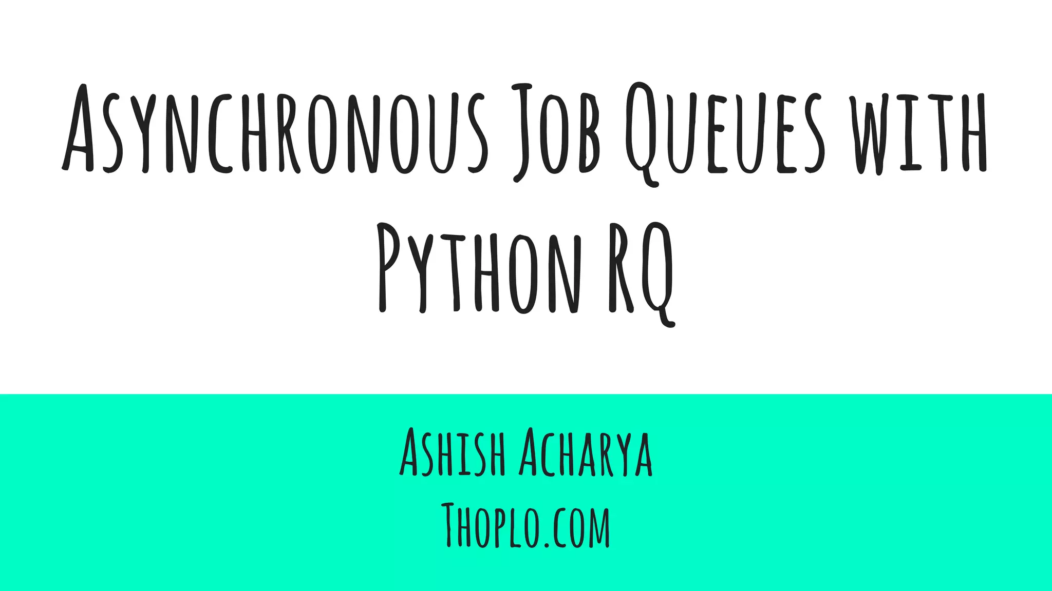 AsynchronousJobQueueswith
PythonRQ
AshishAcharya
Thoplo.com
 