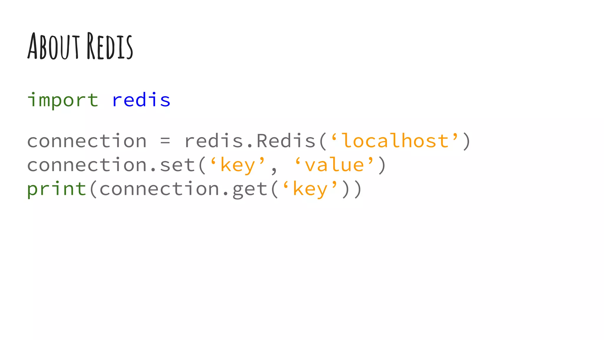 AboutRedis
import redis
connection = redis.Redis(‘localhost’)
connection.set(‘key’, ‘value’)
print(connection.get(‘key’))
 