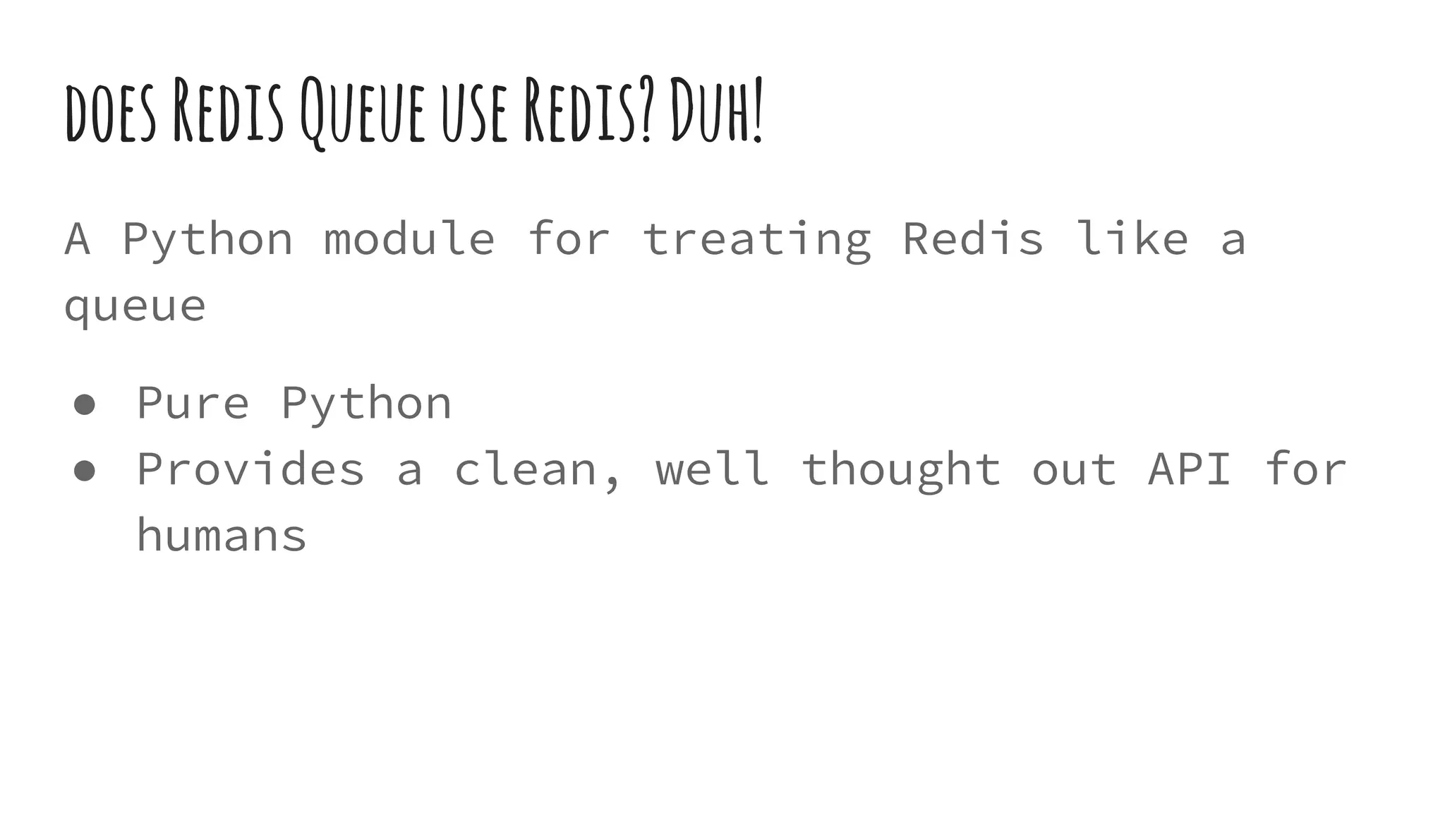 doesRedisQueueuseRedis?Duh!
A Python module for treating Redis like a
queue
● Pure Python
● Provides a clean, well thought out API for
humans
 