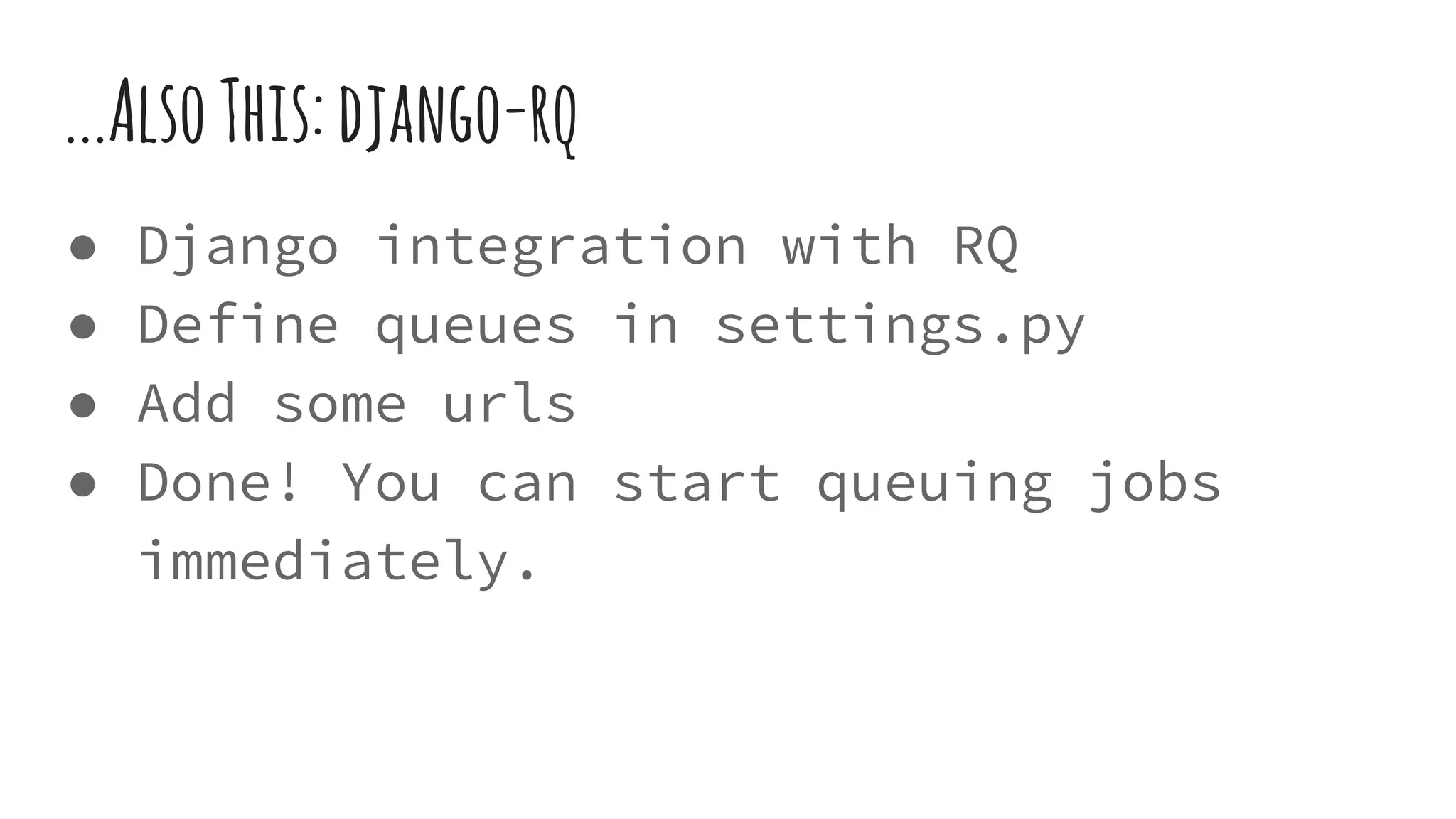 ...AlsoThis:django-rq
● Django integration with RQ
● Define queues in settings.py
● Add some urls
● Done! You can start queuing jobs
immediately.
 