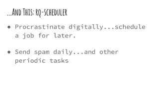 ● Procrastinate digitally...schedule
a job for later.
● Send spam daily...and other
periodic tasks
...AndThis:rq-scheduler
 