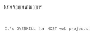 MainProblemwithCelery
It’s OVERKILL for MOST web projects!
 