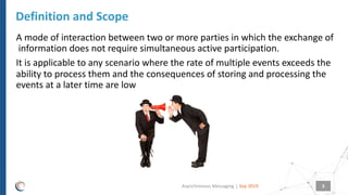 |
A mode of interaction between two or more parties in which the exchange of
information does not require simultaneous act...