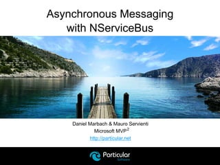 Daniel Marbach & Mauro Servienti
Microsoft MVP
http://particular.net
Asynchronous Messaging
with NServiceBus
2
 