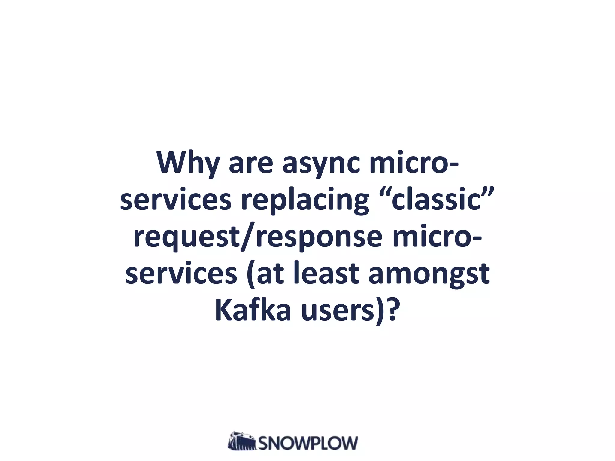 Why are async micro-
services replacing “classic”
request/response micro-
services (at least amongst
Kafka users)?
 