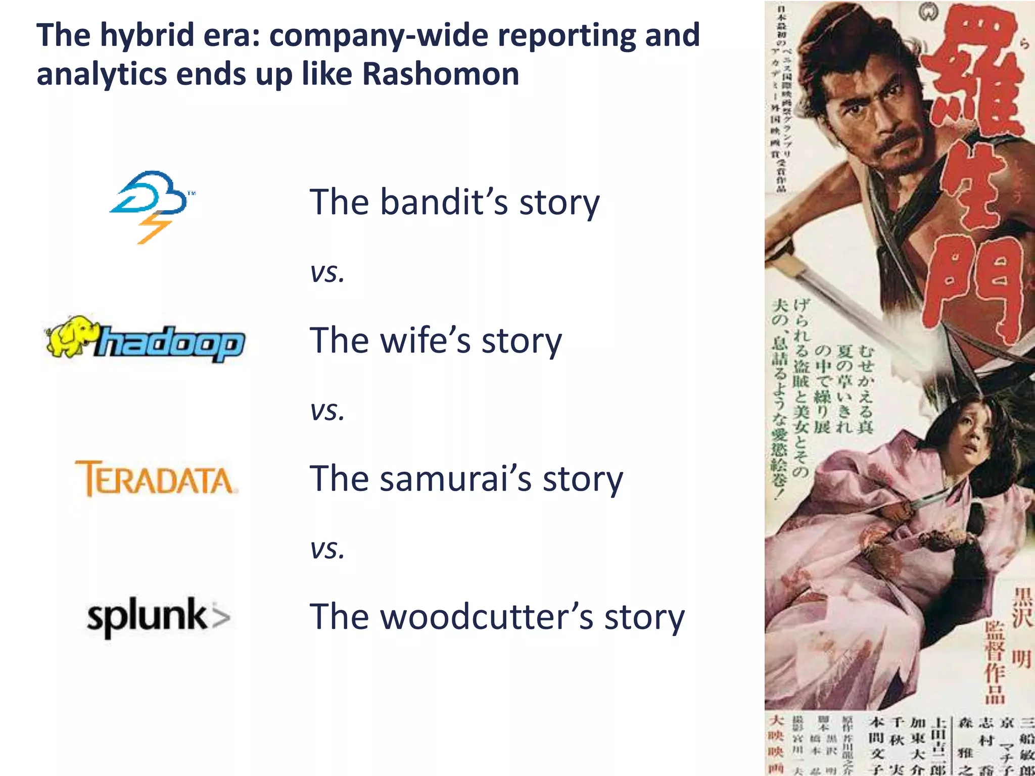 The hybrid era: company-wide reporting and
analytics ends up like Rashomon
The bandit’s story
vs.
The wife’s story
vs.
The samurai’s story
vs.
The woodcutter’s story
 