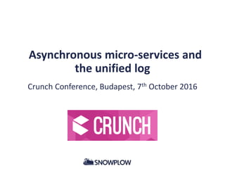 Asynchronous micro-services and
the unified log
Crunch Conference, Budapest, 7th October 2016
 