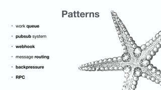 Patterns
• work queue
• pubsub system

• webhook
• message routing
• backpressure

• RPC
 