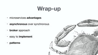 Wrap-up
• microservices advantages

• asynchronous over synchronous

• broker approach

• easy to implement

• patterns
 
