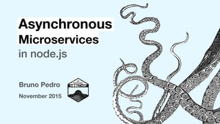 Bruno Pedro
November 2015
Asynchronous
Microservices
in node.js
 
