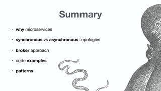 Summary
• why microservices

• synchronous vs asynchronous topologies

• broker approach

• code examples

• patterns
 