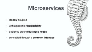 Microservices
• loosely coupled

• with a speciﬁc responsibility

• designed around business needs

• connected through a ...