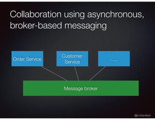 @crichardson
Collaboration using asynchronous,
broker-based messaging
Order Service
Customer
Service
….
Message broker
 