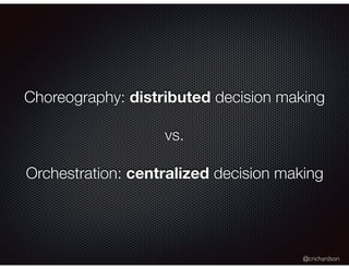 @crichardson
Choreography: distributed decision making
vs.
Orchestration: centralized decision making
 