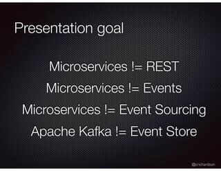 @crichardson
Presentation goal
Microservices != REST
Microservices != Events
Microservices != Event Sourcing
Apache Kafka != Event Store
 