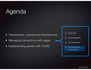@crichardson
Overview
Choreography
Orchestration
Transactional
messaging
Agenda
Transactions, queries and microservices
Managing transactions with sagas
Implementing queries with CQRS
 