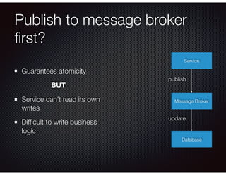 Publish to message broker
ﬁrst?
Guarantees atomicity
BUT
Service can’t read its own
writes
Difﬁcult to write business
logic
Service
Database
Message Broker
update
publish
 