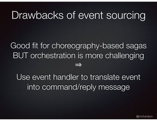 @crichardson
Good ﬁt for choreography-based sagas
BUT orchestration is more challenging
Use event handler to translate event
into command/reply message
Drawbacks of event sourcing
 